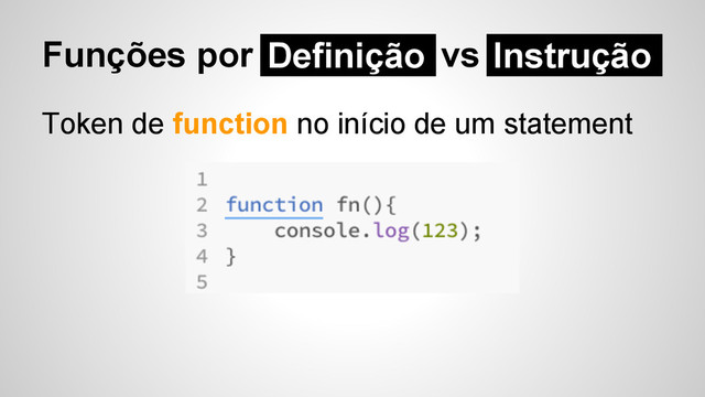 Funções por Definição vs
Token de function no início de um statement
Definição Instrução
