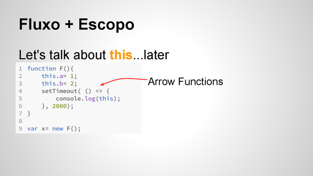 Fluxo + Escopo
Let's talk about this...later
Arrow Functions
