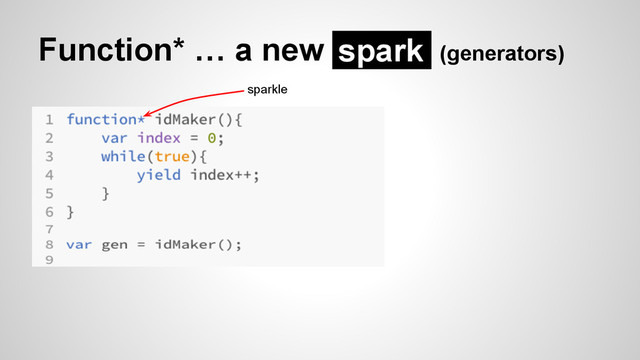 Function* … a new (generators)
spark
sparkle
