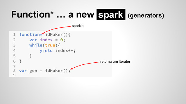 Function* … a new (generators)
spark
sparkle
retorna um Iterator
