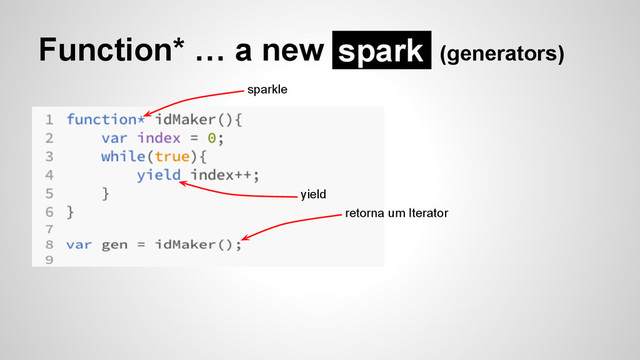 Function* … a new (generators)
spark
sparkle
retorna um Iterator
yield
