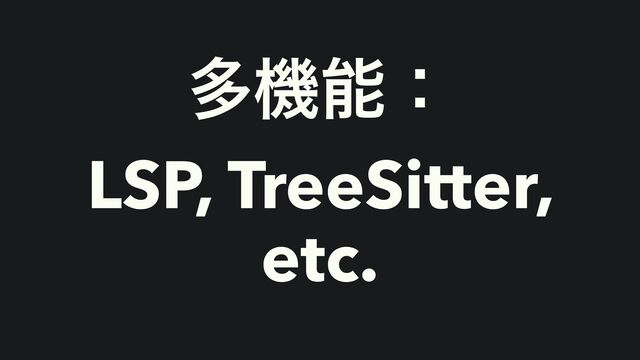 ଟػೳɿ


LSP, TreeSitter,
etc.
