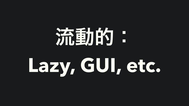 ྲྀಈతɿ


Lazy, GUI, etc.
