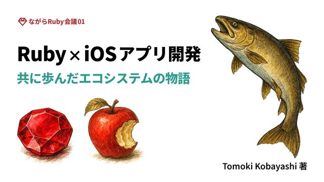 Ruby×iOSアプリ開発 ~共に歩んだエコシステムの物語~