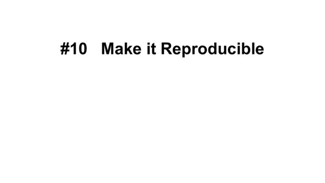 #10 Make it Reproducible
