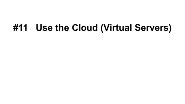 #11 Use the Cloud (Virtual Servers)
