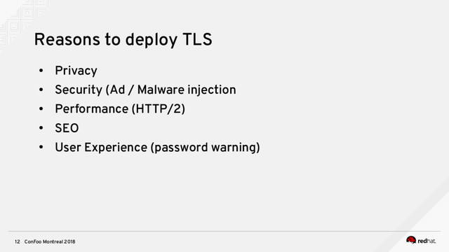 ConFoo Montreal 2018
12
Reasons to deploy TLS
●
Privacy
●
Security (Ad / Malware injection
●
Performance (HTTP/2)
●
SEO
●
User Experience (password warning)
