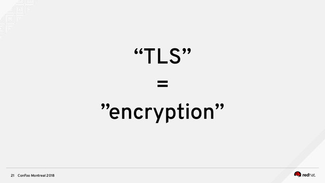 ConFoo Montreal 2018
21
“TLS”
=
”encryption”
