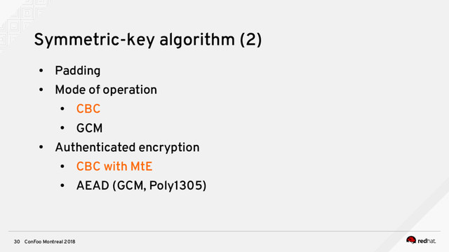 ConFoo Montreal 2018
30
Symmetric-key algorithm (2)
●
Padding
●
Mode of operation
●
CBC
●
GCM
●
Authenticated encryption
●
CBC with MtE
●
AEAD (GCM, Poly1305)
