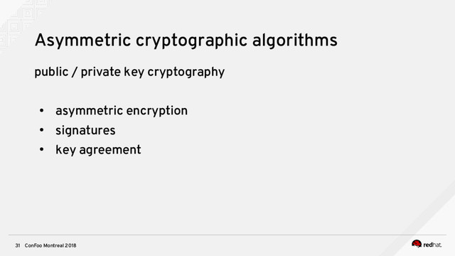 ConFoo Montreal 2018
31
Asymmetric cryptographic algorithms
public / private key cryptography
●
asymmetric encryption
●
signatures
●
key agreement
