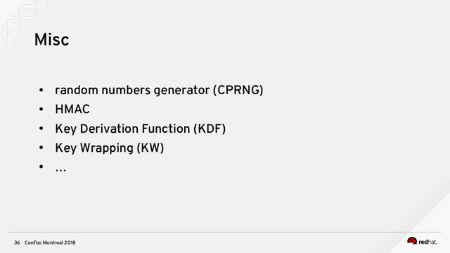 ConFoo Montreal 2018
36
Misc
●
random numbers generator (CPRNG)
●
HMAC
●
Key Derivation Function (KDF)
●
Key Wrapping (KW)
●
…
