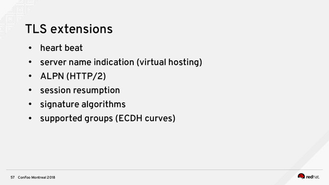 ConFoo Montreal 2018
57
TLS extensions
●
heart beat
●
server name indication (virtual hosting)
●
ALPN (HTTP/2)
●
session resumption
●
signature algorithms
●
supported groups (ECDH curves)
