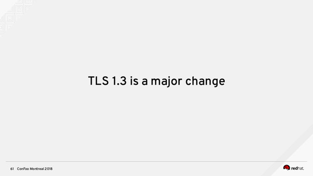 ConFoo Montreal 2018
61
TLS 1.3 is a major change
