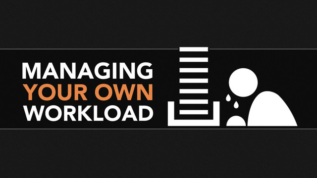 MANAGING
YOUR OWN
WORKLOAD
