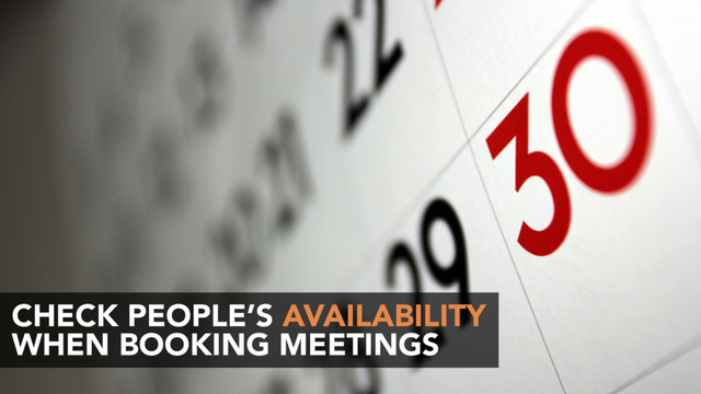 CHECK PEOPLE’S AVAILABILITY
WHEN BOOKING MEETINGS
