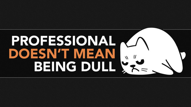 PROFESSIONAL
DOESN’T MEAN
BEING DULL
