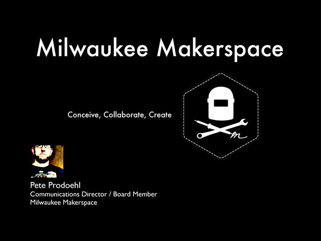 Milwaukee Makerspace
Pete Prodoehl
Communications Director / Board Member
Milwaukee Makerspace
Conceive, Collaborate, Create
