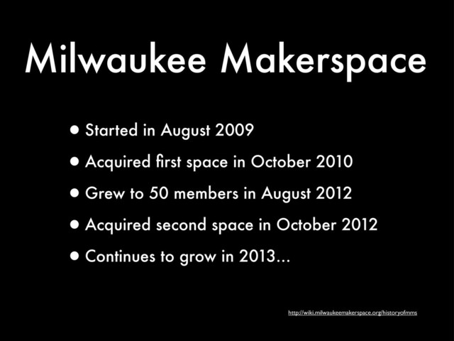 Milwaukee Makerspace
•Started in August 2009
•Acquired ﬁrst space in October 2010
•Grew to 50 members in August 2012
•Acquired second space in October 2012
•Continues to grow in 2013...
http://wiki.milwaukeemakerspace.org/historyofmms
