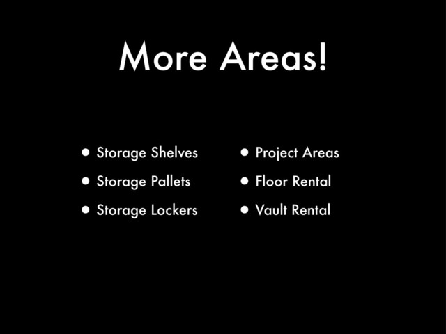 More Areas!
•Storage Shelves
•Storage Pallets
•Storage Lockers
•Project Areas
•Floor Rental
•Vault Rental
