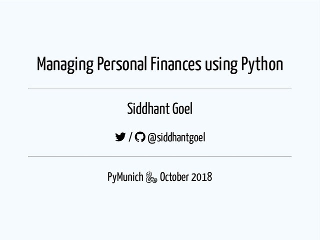 Managing Personal Finances using Python
Siddhant Goel
 /  @siddhantgoel
PyMunich  October 2018
