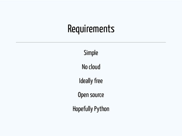 Requirements
Simple
No cloud
Ideally free
Open source
Hopefully Python
