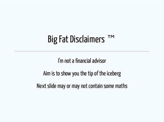 Big Fat Disclaimers ™
I'm not a nancial advisor
Aim is to show you the tip of the iceberg
Next slide may or may not contain some maths
