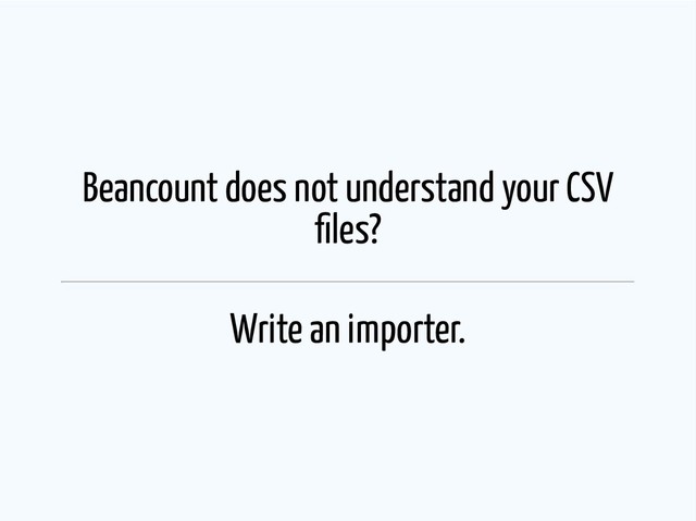 Beancount does not understand your CSV
les?
Write an importer.
