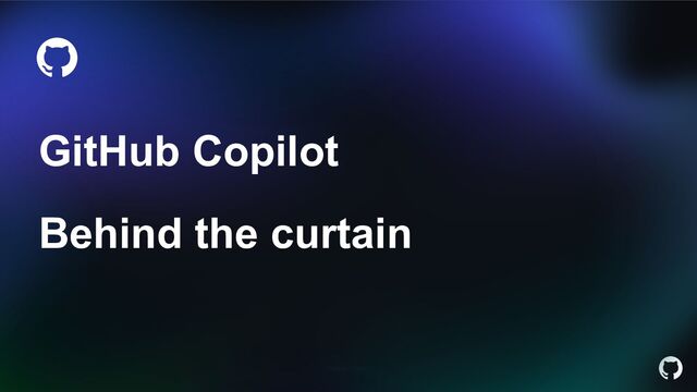 December, 2022 GitHub Copilot
GitHub Copilot
Behind the curtain
