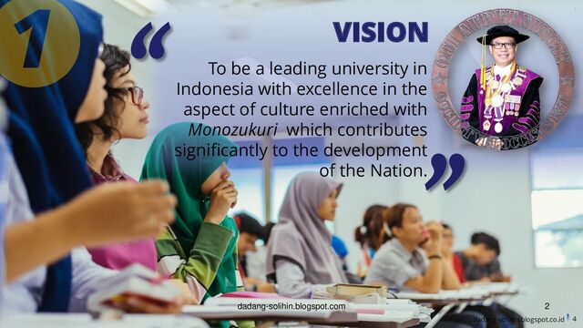 VISION
To be a leading university in
Indonesia with excellence in the
aspect of culture enriched with
Monozukuri which contributes
significantly to the development
of the Nation.
4
dadang-solihin.blogspot.co.id
dadang-solihin.blogspot.com 2
