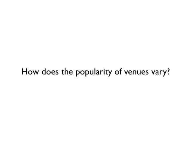 How does the popularity of venues vary?
