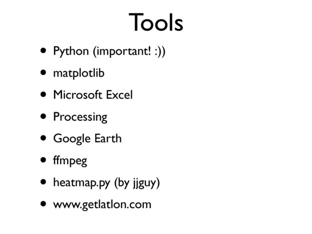 Tools
• Python (important! :))
• matplotlib
• Microsoft Excel
• Processing
• Google Earth
• ffmpeg
• heatmap.py (by jjguy)
• www.getlatlon.com
