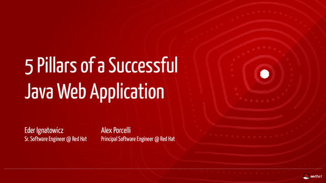 5 Pillars of a Successful
Java Web Application
Eder Ignatowicz
Sr. Software Engineer @ Red Hat
Alex Porcelli
Principal Software Engineer @ Red Hat
