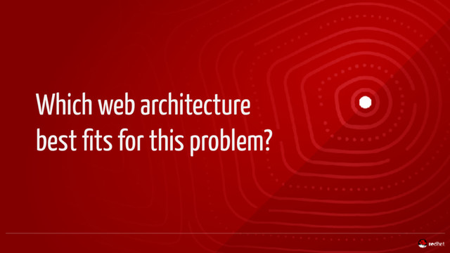 Which web architecture
best ﬁts for this problem?
