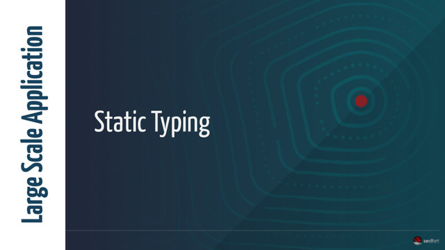 Static Typing
Large Scale Application
