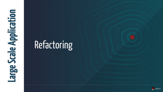 Refactoring
Large Scale Application
