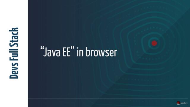“Java EE” in browser
Devs Full Stack

