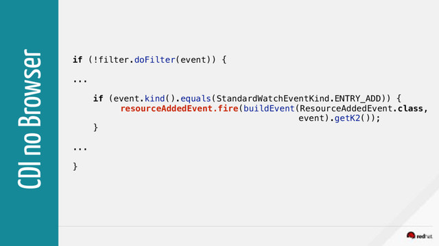CDI no Browser
if (!filter.doFilter(event)) {
...
if (event.kind().equals(StandardWatchEventKind.ENTRY_ADD)) {
resourceAddedEvent.fire(buildEvent(ResourceAddedEvent.class,
event).getK2());
}
...
}
