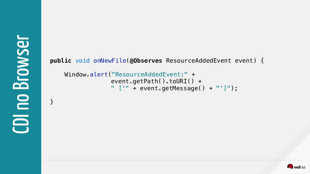 CDI no Browser
public void onNewFile(@Observes ResourceAddedEvent event) {
Window.alert("ResourceAddedEvent:" +
event.getPath().toURI() +
" ['" + event.getMessage() + "']");
}
