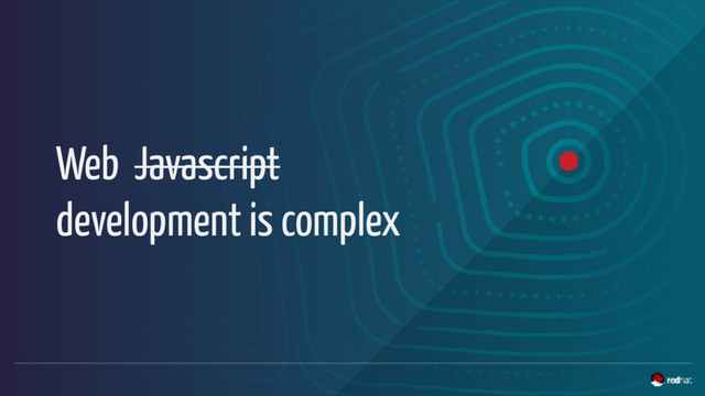 Web Javascript
development is complex
