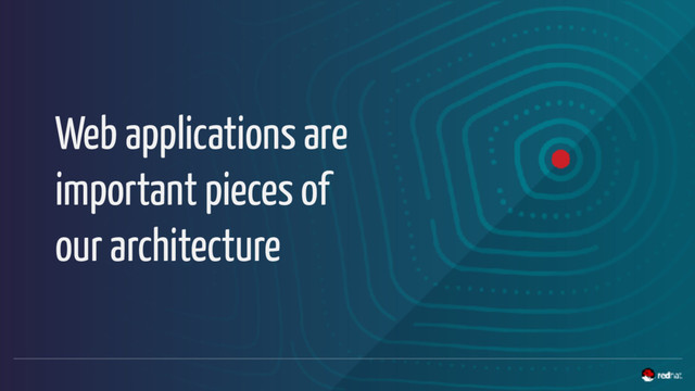 Web applications are
important pieces of
our architecture
