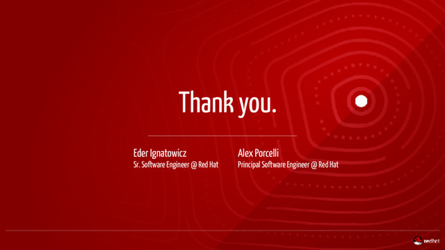 Thank you.
Eder Ignatowicz
Sr. Software Engineer @ Red Hat
Alex Porcelli
Principal Software Engineer @ Red Hat

