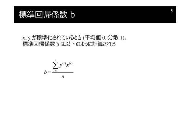 標準回帰係数 b 9
( ) ( )
1
n
i i
i
y x
b
n
=
=

x, y が標準化されているとき (平均値 0, 分散 1)、
標準回帰係数 b は以下のように計算される
