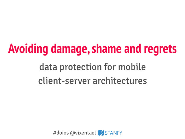 Avoiding damage, shame and regrets
data protection for mobile
client-server architectures
#doios @vixentael
