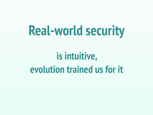 is intuitive,
evolution trained us for it
Real-world security
