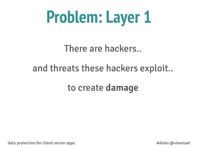 There are hackers..
and threats these hackers exploit..
to create damage
data protection for client-server apps #doios @vixentael
Problem: Layer 1
