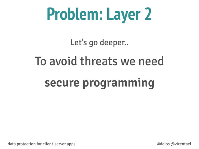 Let’s go deeper..
To avoid threats we need
secure programming
data protection for client-server apps #doios @vixentael
Problem: Layer 2
