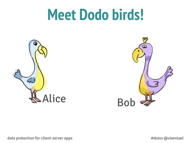 Meet Dodo birds!
Alice Bob
data protection for client-server apps #doios @vixentael
