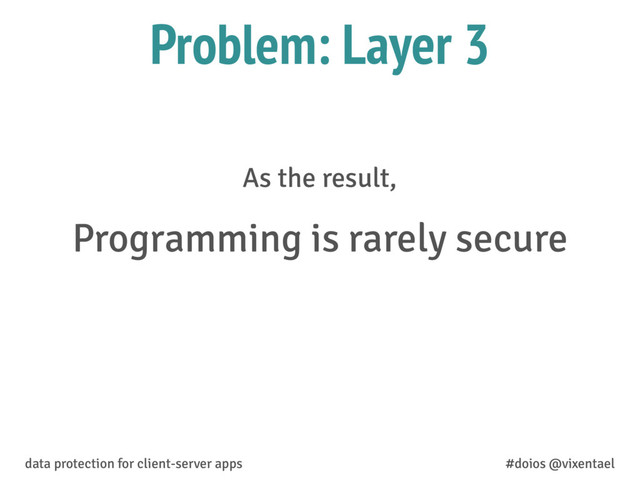 data protection for client-server apps #doios @vixentael
Problem: Layer 3
As the result,
Programming is rarely secure
