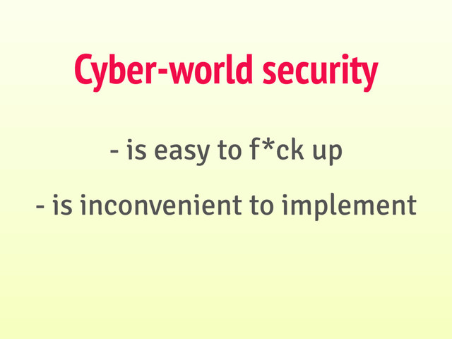 - is easy to f*ck up
- is inconvenient to implement
Cyber-world security

