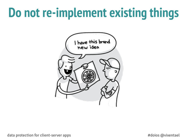 Do not re-implement existing things
data protection for client-server apps #doios @vixentael

